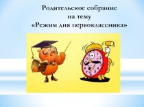 Родительское собрание Режим дня первоклассника методическая разработка (1 класс)