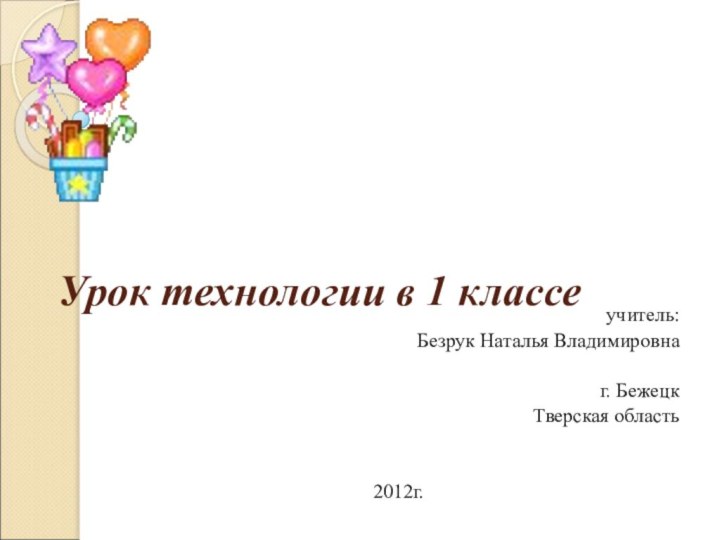 Урок технологии в 1 классеучитель: Безрук Наталья Владимировнаг. БежецкТверская область2012г.