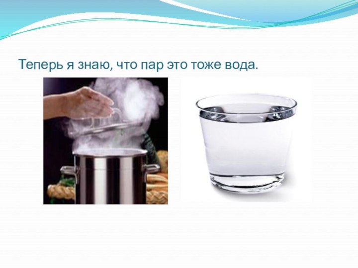 Теперь я знаю, что пар это тоже вода.