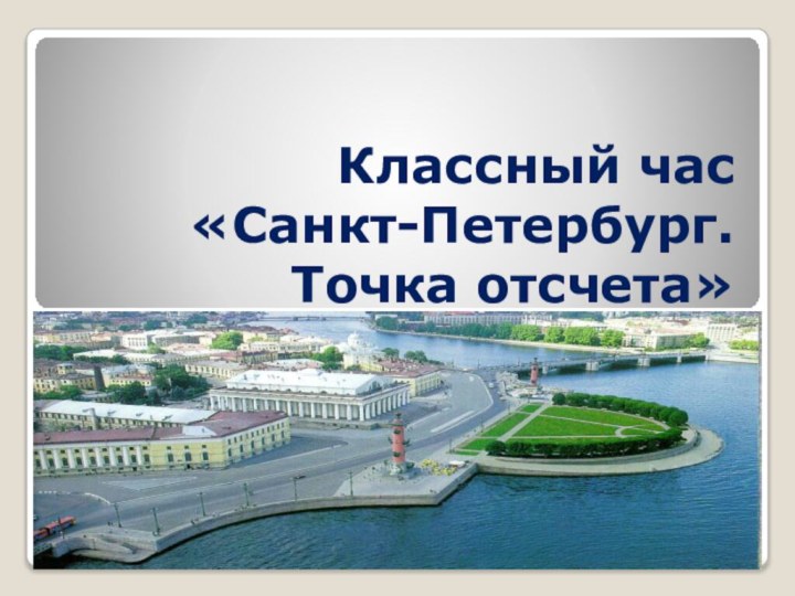 Классный час  «Санкт-Петербург.  Точка отсчета»