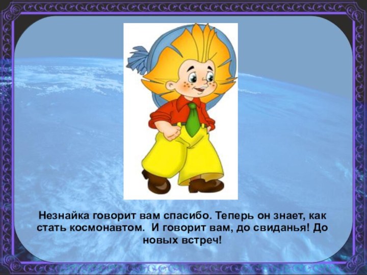 Незнайка говорит вам спасибо. Теперь он знает, как стать космонавтом. И говорит