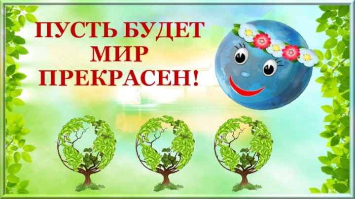 ПУСТЬ БУДЕТ  МИР  ПРЕКРАСЕН!