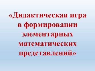 Дидактическая игра в формировании элементарных математических представлений презентация