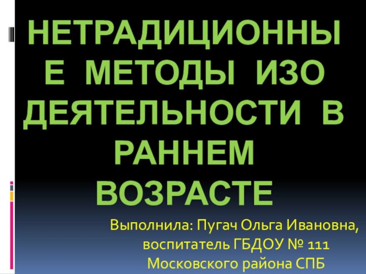 Нетрадиционные методы изо деятельности в раннем возрастеВыполнила: Пугач Ольга Ивановна,воспитатель ГБДОУ № 111Московского района СПБ