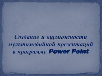 Создание и возможности мультимедийной презентаций в программе Power Point материал по информатике