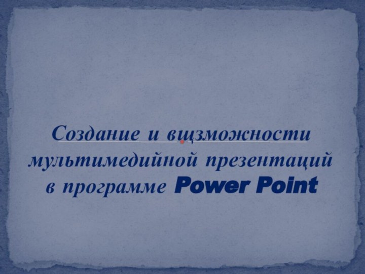 Создание и вщзможности мультимедийной презентаций в программе Power Point