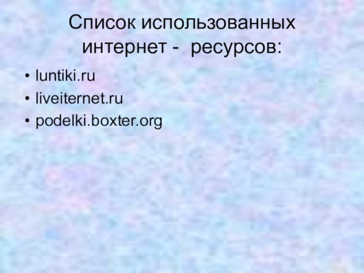 Список использованных  интернет - ресурсов:luntiki.ruliveiternet.rupodelki.boxter.org