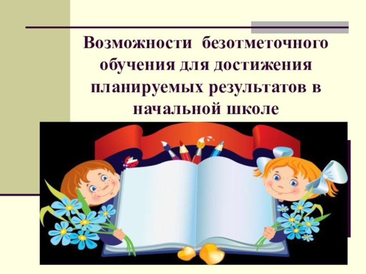 Возможности безотметочного обучения для достижения планируемых результатов в начальной школе