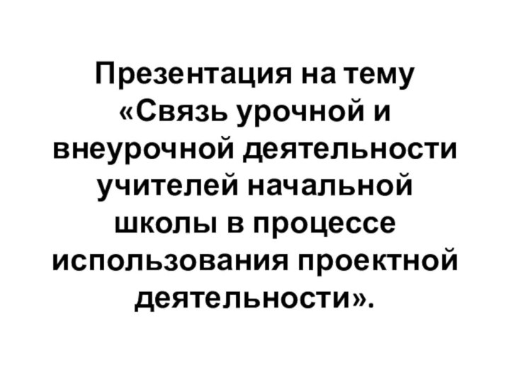 Презентация на тему «Связь урочной и внеурочной деятельности учителей начальной школы в