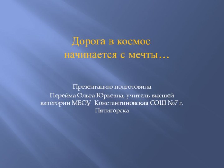 Дорога в космос  	начинается с мечты… Презентацию подготовила Перейма Ольга Юрьевна,