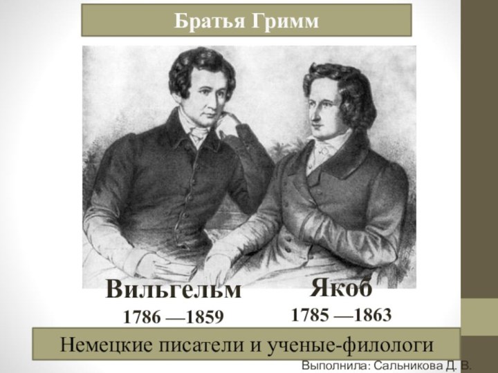 Братья ГриммВильгельм1786 —1859Якоб1785 —1863Немецкие писатели и ученые-филологиВыполнила: Сальникова Д. В.