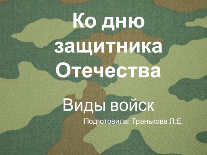 Ко дню защитника ОтечестваВиды войскПодготовила: Транькова Л.Е.