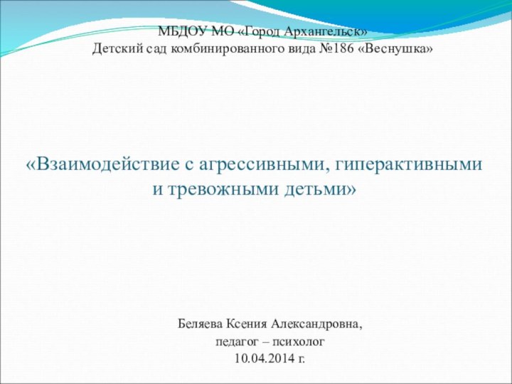 «Взаимодействие с агрессивными, гиперактивными и тревожными детьми»Беляева Ксения Александровна,педагог –