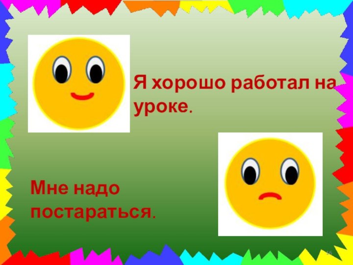 Я хорошо работал на уроке.Мне надо постараться.