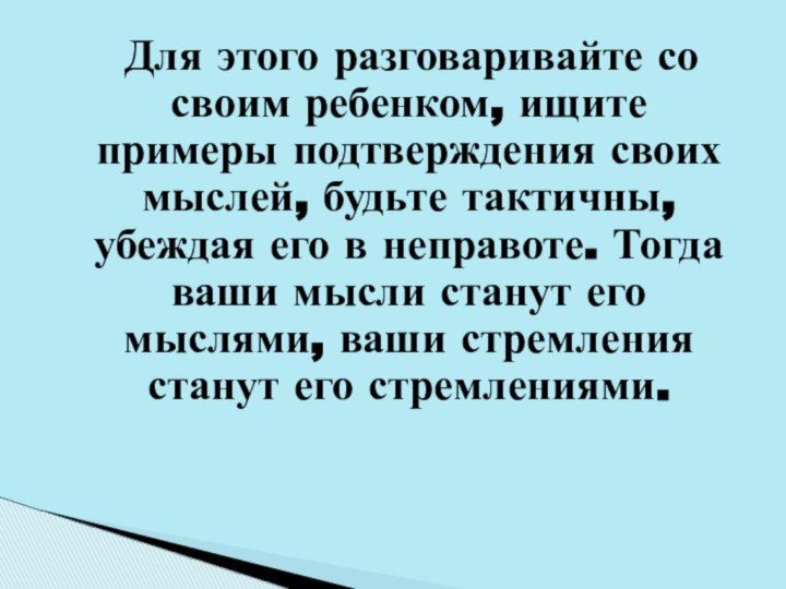 Для этого разговаривайте со своим ребенком, ищите примеры подтверждения своих мыслей,