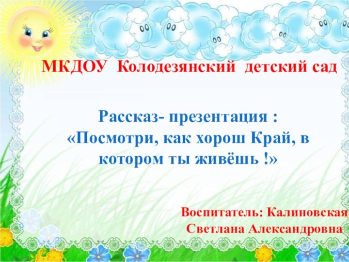 МКДОУ Колодезянский детский садРассказ- презентация :«Посмотри, как хорош Край, в котором