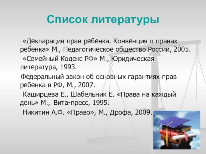 Список литературы	«Декларация прав ребенка. Конвенция о правах ребенка» М., Педагогическое общество России,