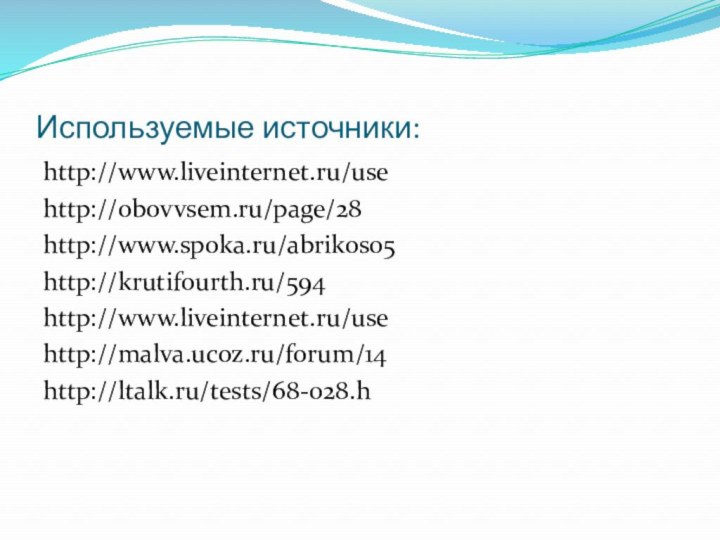 Используемые источники:http://www.liveinternet.ru/usehttp://obovvsem.ru/page/28http://www.spoka.ru/abrikos05http://krutifourth.ru/594http://www.liveinternet.ru/usehttp://malva.ucoz.ru/forum/14http://ltalk.ru/tests/68-028.h