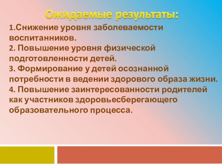 1.Снижение уровня заболеваемости воспитанников. 2. Повышение уровня физической подготовленности детей. 3.