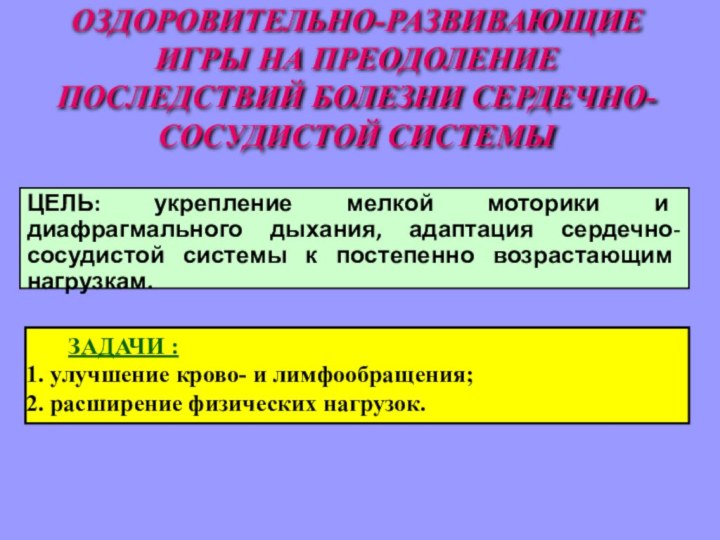 ОЗДОРОВИТЕЛЬНО-РАЗВИВАЮЩИЕ ИГРЫ НА ПРЕОДОЛЕНИЕ ПОСЛЕДСТВИЙ БОЛЕЗНИ СЕРДЕЧНО-СОСУДИСТОЙ СИСТЕМЫ ЦЕЛЬ: укрепление мелкой моторики