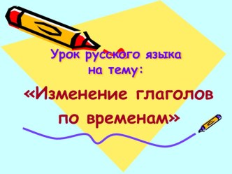 Презентация к уроку русского языка по теме Изменение глаголов по временам презентация к уроку по русскому языку (3 класс) по теме