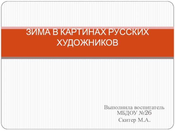 Выполнила воспитатель МБДОУ №26Скитер М.А.ЗИМА В КАРТИНАХ РУССКИХ ХУДОЖНИКОВ