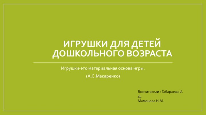 Игрушки для детей дошкольного возрастаИгрушки-это материальная основа игры.(А.С.Макаренко)Воспитатели : Габараева И.Д.Мамонова Н.М.