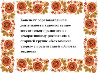 Конспект образовательной деятельности художественно-эстетического развития по декоративному рисованию в старшей группе Хохломские узоры с презентацией Золотая хохлома план-конспект занятия по рисованию (старшая группа)