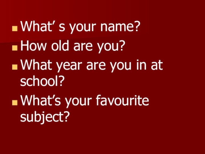 What’ s your name?How old are you?What year are you in at school?What’s your favourite subject?