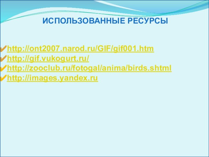 http://ont2007.narod.ru/GIF/gif001.htmhttp://gif.vukogurt.ru/http://zooclub.ru/fotogal/anima/birds.shtmlhttp://images.yandex.ruИспользованные ресурсы