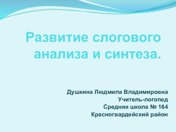 Развитие слогового анализа и синтеза. Душкина Людмила ВладимировнаУчитель-логопед Средняя школа № 164Красногвардейский район