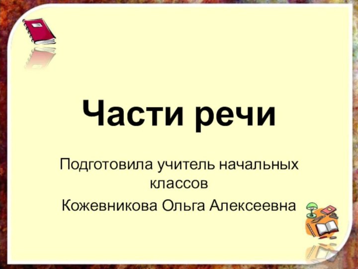 Части речиПодготовила учитель начальных классов Кожевникова Ольга Алексеевна