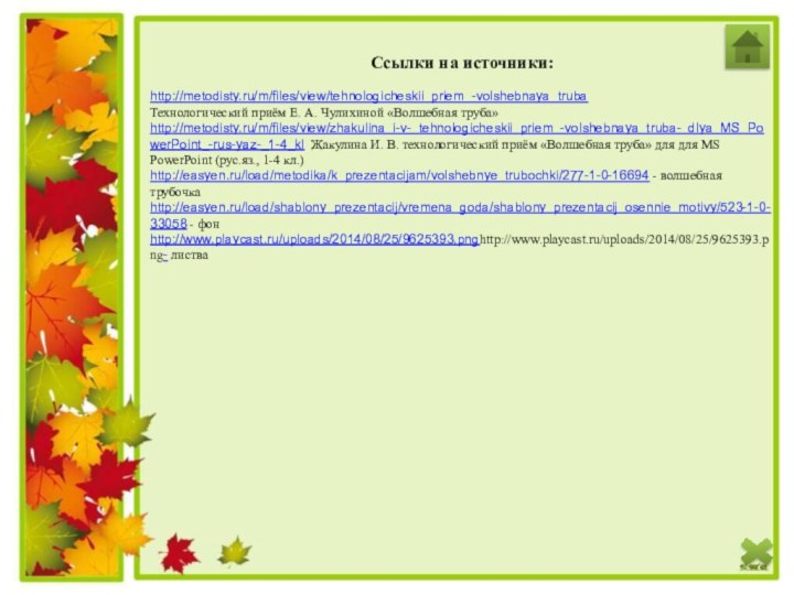 Ссылки на источники:http://metodisty.ru/m/files/view/tehnologicheskii_priem_-volshebnaya_trubaТехнологический приём Е. А. Чулихиной «Волшебная труба»http://metodisty.ru/m/files/view/zhakulina_i-v-_tehnologicheskii_priem_-volshebnaya_truba-_dlya_MS_PowerPoint_-rus-yaz-_1-4_kl Жакулина И. В.