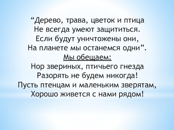 “Дерево, трава, цветок и птицаНе всегда умеют защититься.Если будут уничтожены они,На планете