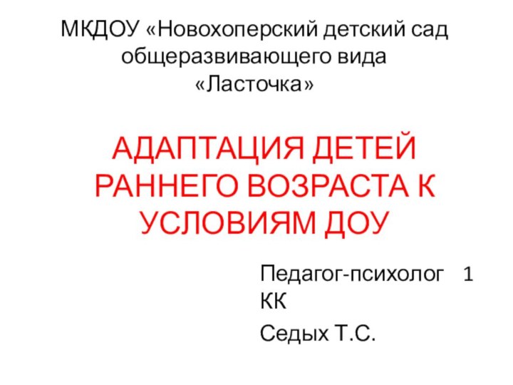 АДАПТАЦИЯ ДЕТЕЙ РАННЕГО ВОЗРАСТА К УСЛОВИЯМ ДОУПедагог-психолог 1 ККСедых Т.С.МКДОУ «Новохоперский детский сад общеразвивающего вида «Ласточка»