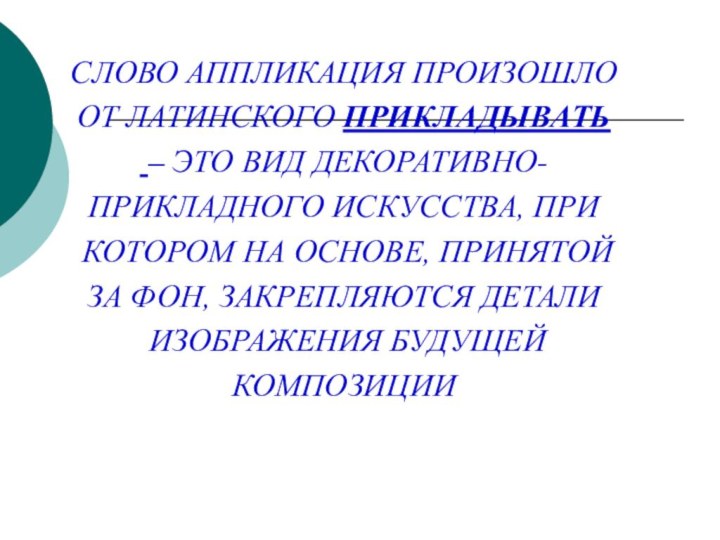 СЛОВО АППЛИКАЦИЯ ПРОИЗОШЛО ОТ ЛАТИНСКОГО ПРИКЛАДЫВАТЬ – ЭТО ВИД ДЕКОРАТИВНО-ПРИКЛАДНОГО ИСКУССТВА, ПРИ