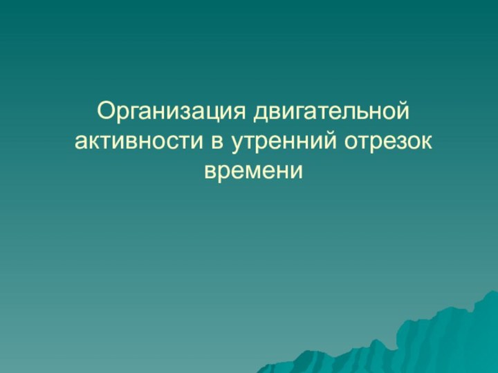 Организация двигательной активности в утренний отрезок времени