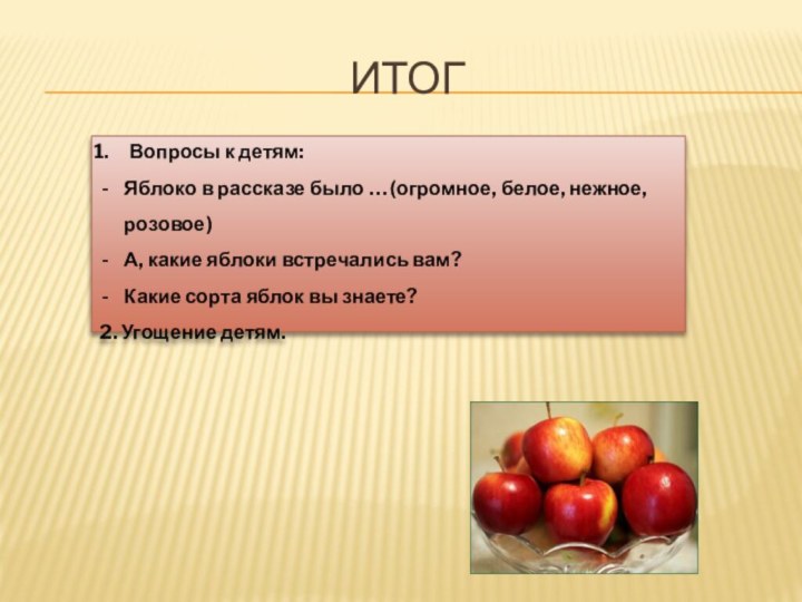 ИтогВопросы к детям:Яблоко в рассказе было … (огромное, белое, нежное, розовое)А, какие