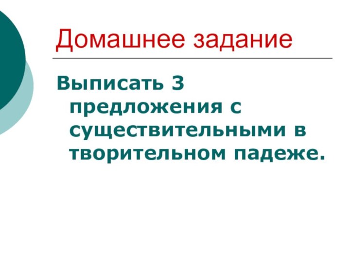 Домашнее заданиеВыписать 3 предложения с существительными в творительном падеже.