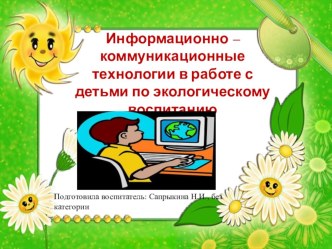 Информационно - коммуникационные технологии в работе с детьми по экологическому воспитанию презентация к занятию (старшая группа) по теме