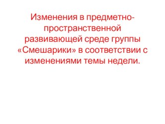 Изменение в предметно-пространственной среде группы Смешарики, в соответствии с темами недели презентация по теме