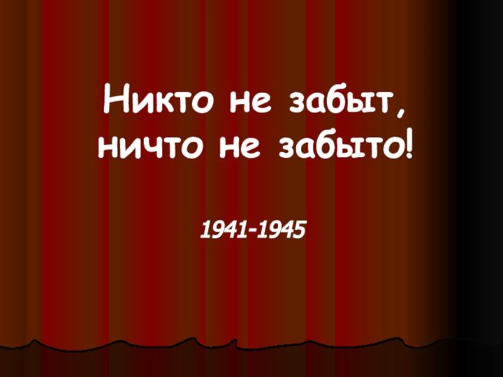 Никто не забыт, ничто не забыто! 1941-1945