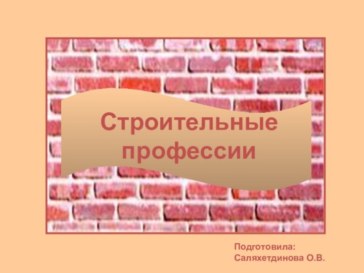 Строительные профессииПодготовила: Саляхетдинова О.В.