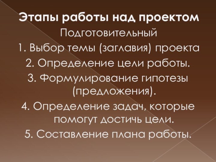 Этапы работы над проектомПодготовительный1. Выбор темы (заглавия) проекта2. Определение цели работы.3. Формулирование