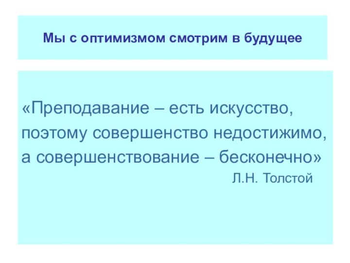 Мы с оптимизмом смотрим в будущее«Преподавание – есть искусство,поэтому совершенство недостижимо,а совершенствование