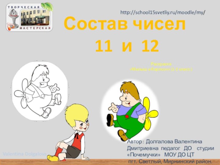 Состав чисел   11 и 12 http://school15svetliy.ru/moodle/my/Раскраска «Малыш и Карлсон» (1-2