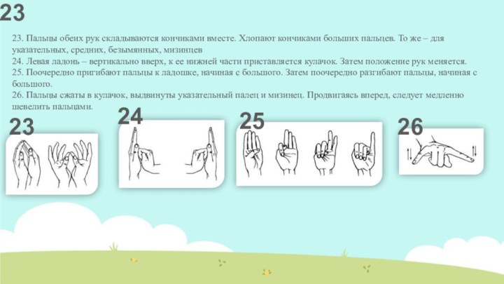 23. Пальцы обеих рук складываются кончиками вместе. Хлопают кончиками больших пальцев. То