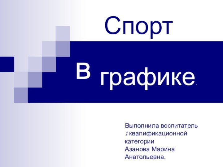 в  Выполнила воспитатель  1 квалификационной категории  Азанова Марина Анатольевна.  Спортграфике.