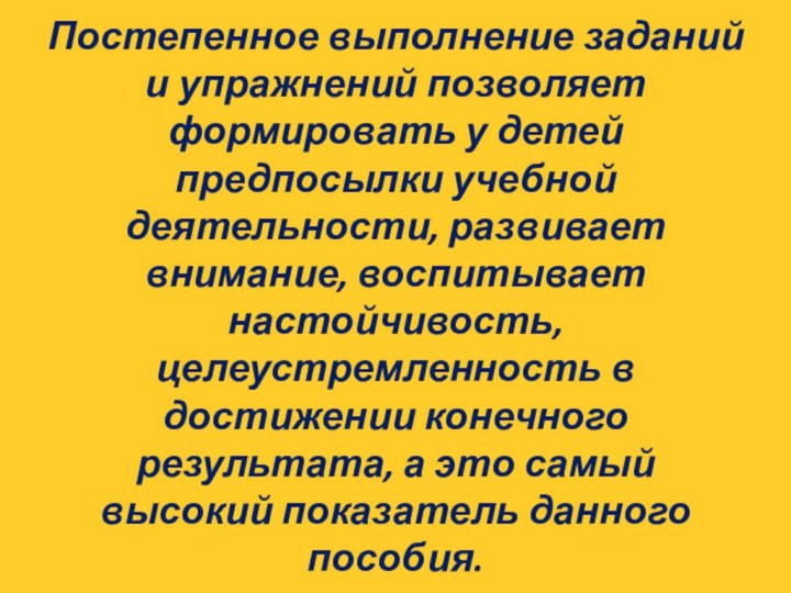 Постепенное выполнение заданий и упражнений позволяет формировать у детей предпосылки учебной деятельности,