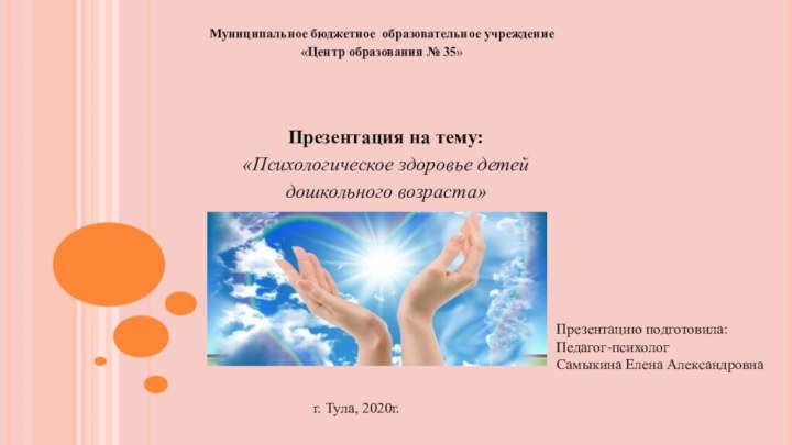 Муниципальное бюджетное образовательное учреждение«Центр образования № 35» Презентация на тему:«Психологическое здоровье детей дошкольного